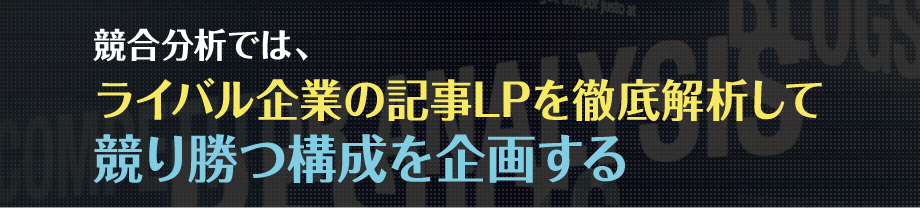 競合分析では、ライバル企業の記事LPを徹底解析して競り勝つ構成を企画する