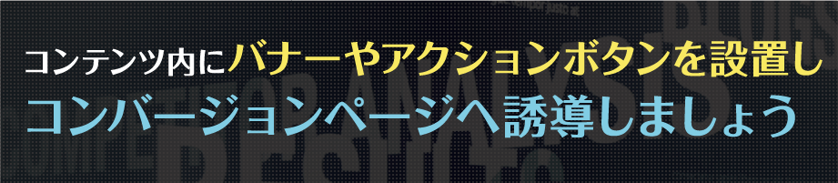 コンテンツ内にバナーやアクションボタンを設置しコンバージョンページへ誘導しましょう
