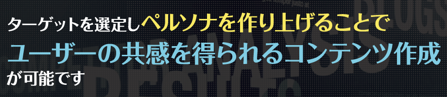 ターゲットを選定しペルソナを作り上げることでユーザーの共感を得られるコンテンツ作成が可能です