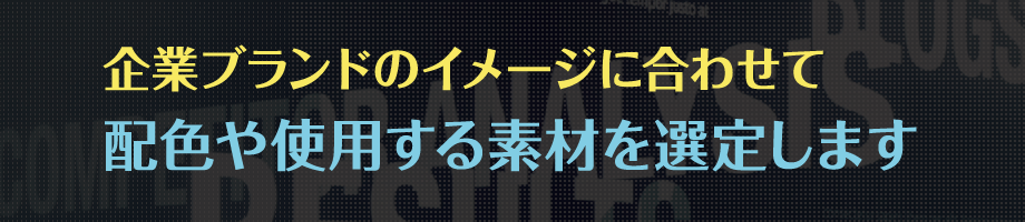 企業ブランドのイメージに合わせて配色や使用する素材を選定します