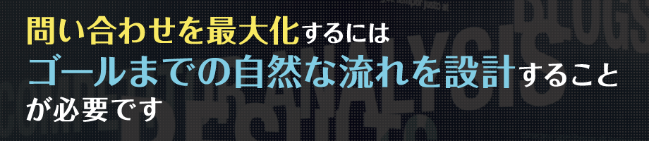 問い合わせを最大化するにはゴールまでの自然な流れを設計することが必要です