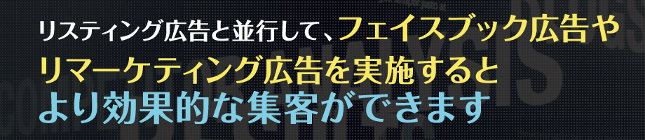 リスティング広告と並行して、フェイスブック広告やリマーケティング広告を実施するとより効果的な集客ができます