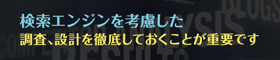 検索エンジンを考慮した調査、設計を徹底しておくことが重要です