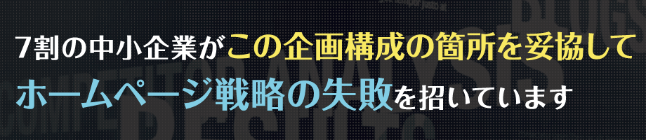 7割の中小企業がこの企画構成の箇所を妥協してホームページ戦略の失敗を招いています