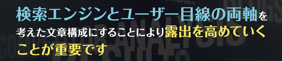 検索エンジンとユーザー目線の両軸を考えた文章構成にすることにより露出を高めていくことが重要です