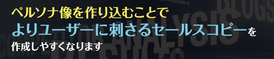 ペルソナ像を作り込むことでよりユーザーに刺さるセールスコピーを作成しやすくなります