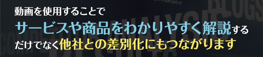 動画を使用することでサービスや商品をわかりやすく解説するだけでなく他社との差別化にもつながります