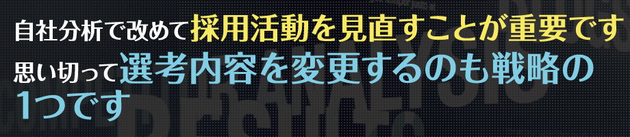 自社分析で改めて採用活動を見直すことが重要です 思い切って選考内容を変更するのも戦略の1つです