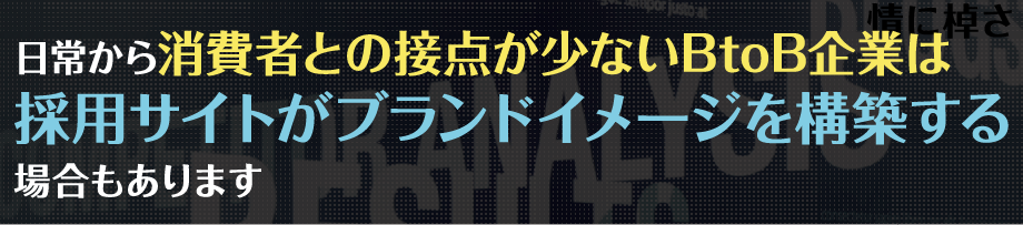 日常から消費者との接点が少ないBtoB企業は、採用サイトがブランドイメージを構築する場合もあります