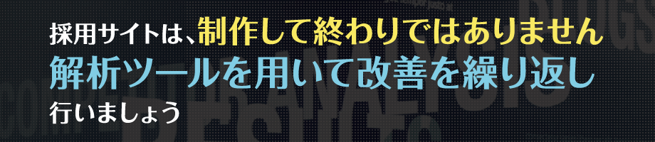 採用サイトは、制作して終わりではありません解析ツールを用いて改善を繰り返し行いましょう