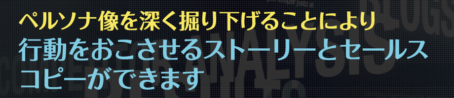 ペルソナ像を深く掘り下げることにより行動をおこさせるストーリーとセールスコピーができます