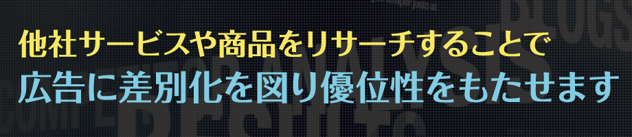 他社サービスや商品をリサーチすることで広告に差別化を図り優位性をもたせます