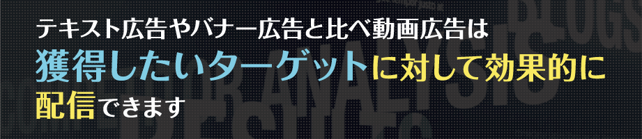 テキスト広告やバナー広告と比べ動画広告は獲得したいターゲットに対して効果的に配信できます