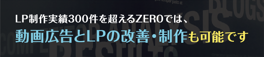 LP制作実績300件を超えるZEROでは、動画広告とLPの改善・制作も可能です